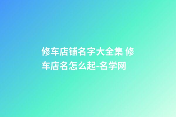 修车店铺名字大全集 修车店名怎么起-名学网